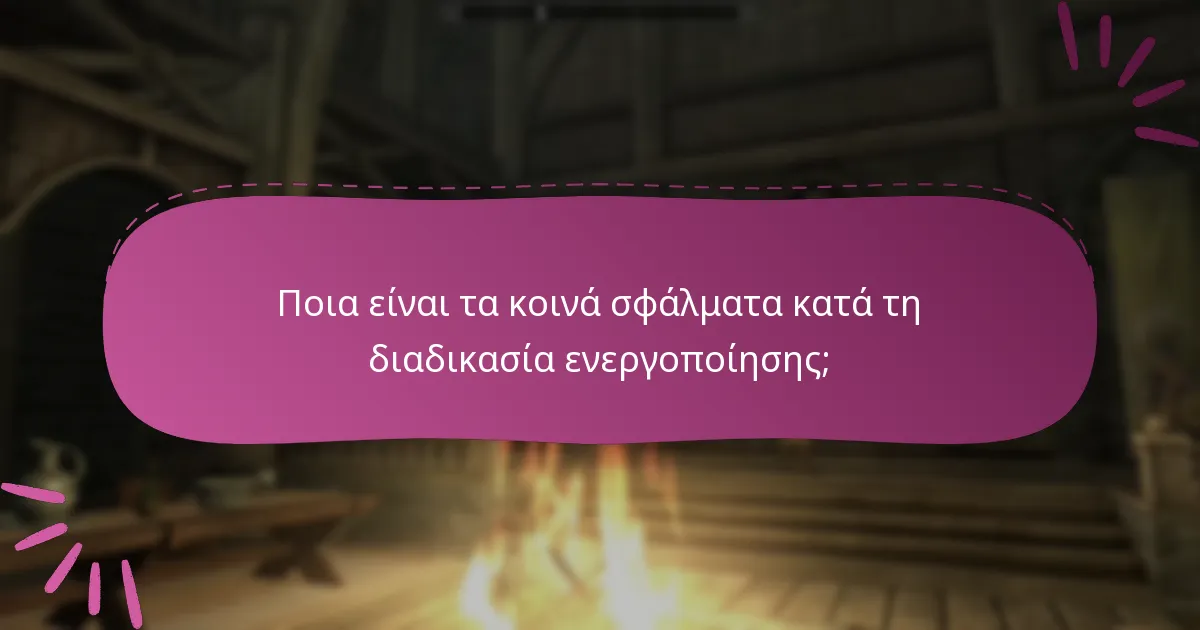 Ποια είναι τα κοινά σφάλματα κατά τη διαδικασία ενεργοποίησης;